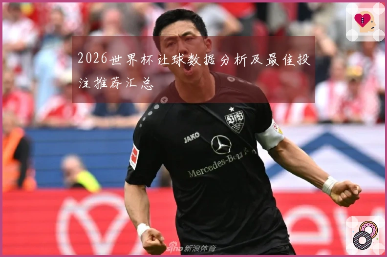 2026世界杯让球数据分析及最佳投注推荐汇总