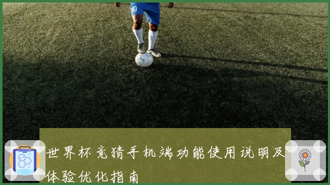 世界杯竞猜手机端功能使用说明及体验优化指南