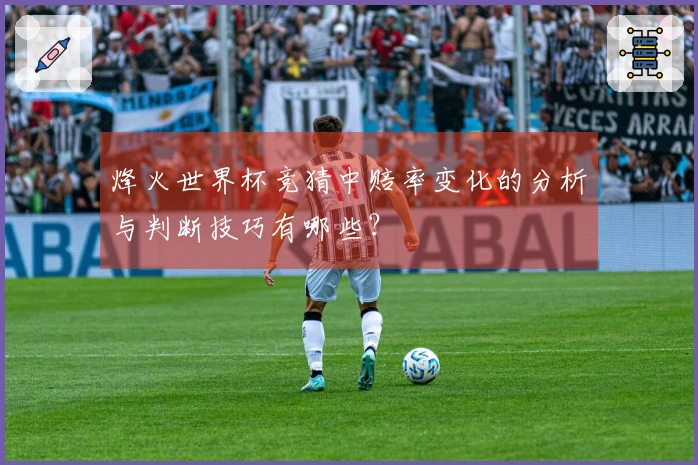 烽火世界杯竞猜中赔率变化的分析与判断技巧有哪些？