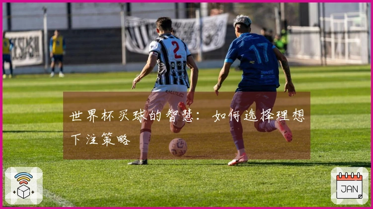 世界杯买球的智慧：如何选择理想下注策略