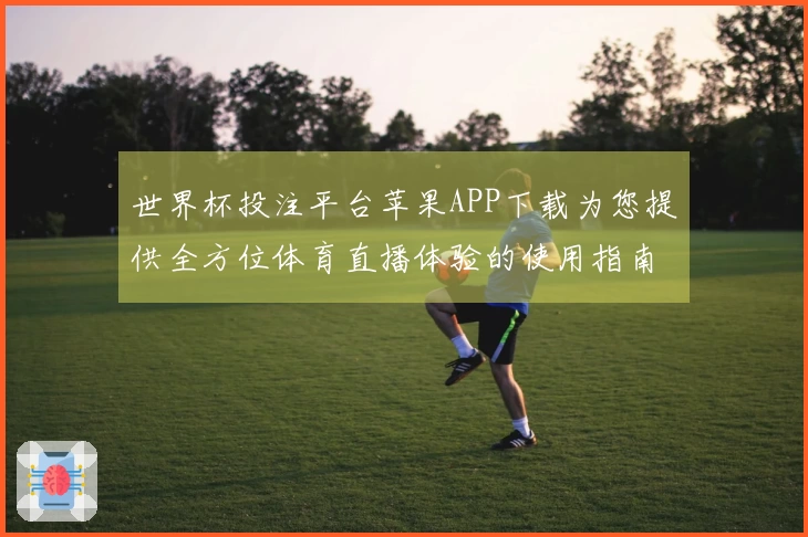 世界杯投注平台苹果APP下载为您提供全方位体育直播体验的使用指南