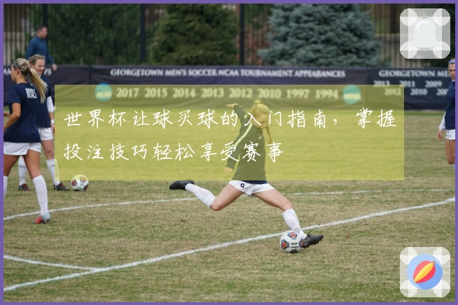 世界杯让球买球的入门指南，掌握投注技巧轻松享受赛事