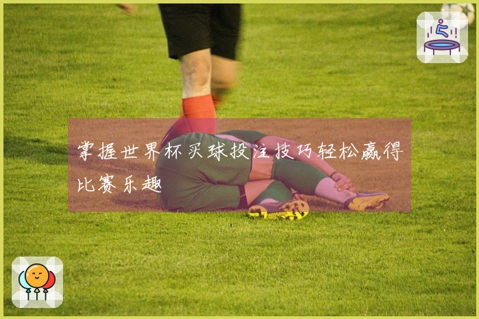 掌握世界杯买球投注技巧轻松赢得比赛乐趣