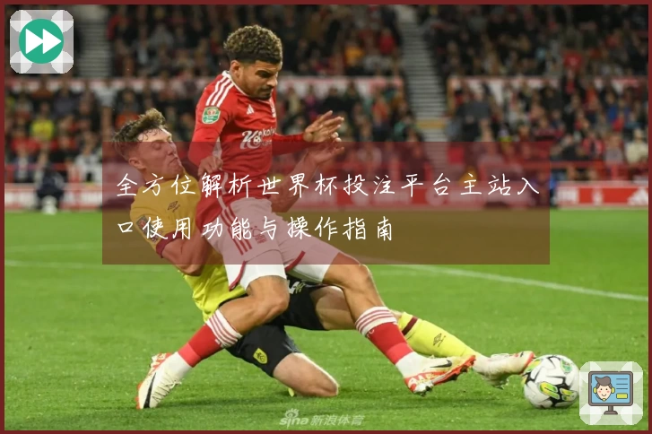全方位解析世界杯投注平台主站入口使用功能与操作指南