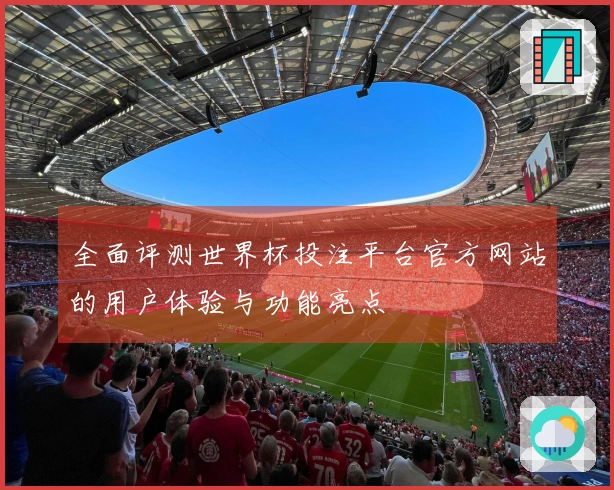 全面评测世界杯投注平台官方网站的用户体验与功能亮点