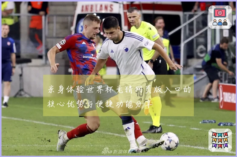 亲身体验世界杯竞猜网页版入口的核心优势与便捷功能分享