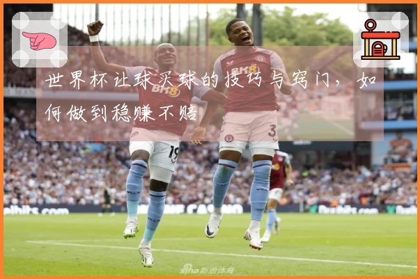 世界杯让球买球的技巧与窍门，如何做到稳赚不赔