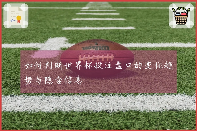 如何判断世界杯投注盘口的变化趋势与隐含信息
