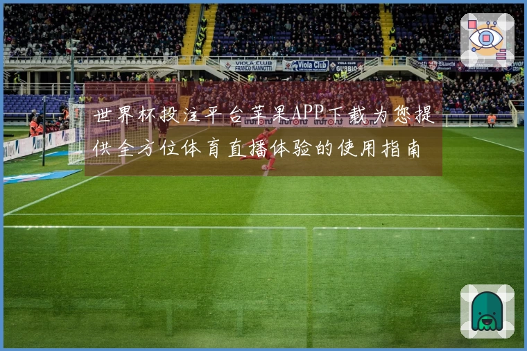 世界杯投注平台苹果APP下载为您提供全方位体育直播体验的使用指南