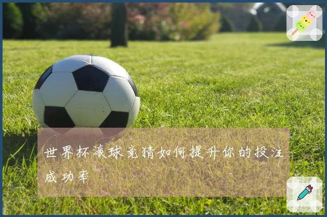 世界杯滚球竞猜如何提升你的投注成功率